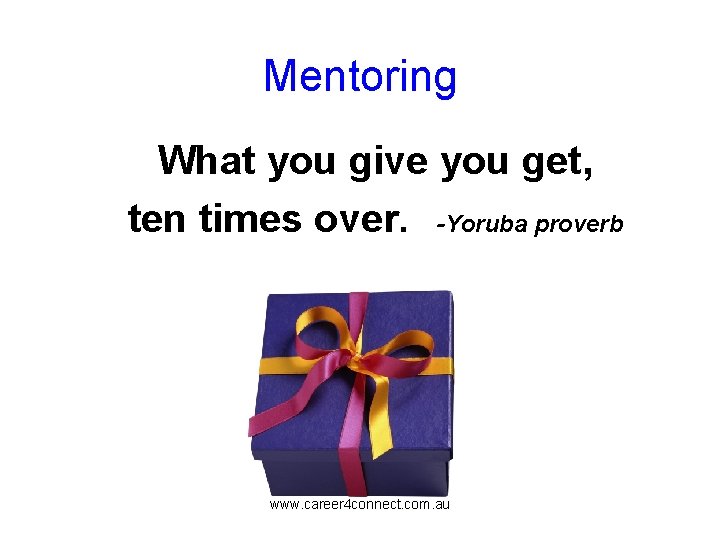 Mentoring What you give you get, ten times over.  -Yoruba proverb www. career 4