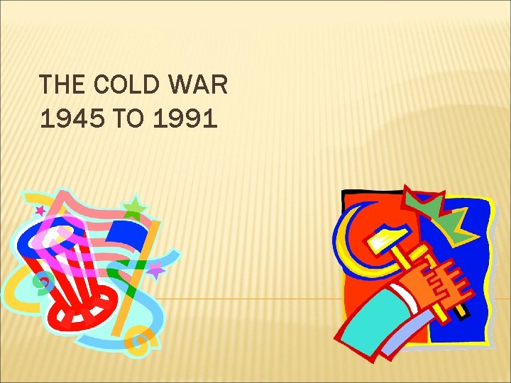 THE COLD WAR 1945 TO 1991 VS Enduring