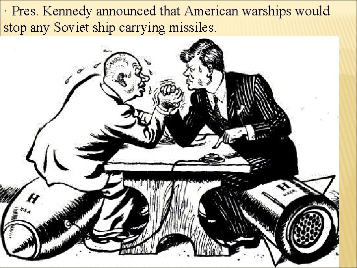 · Pres. Kennedy announced that American warships would stop any Soviet ship carrying missiles. · Pres. Kennedy announced that American warships would stop any Soviet ship carrying missiles.
