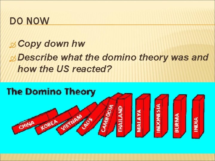 DO NOW Copy down hw Describe what the domino theory was and how the DO NOW Copy down hw Describe what the domino theory was and how the