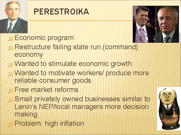 PERESTROIKA Economic program Restructure failing state run (command) economy Wanted to stimulate economic growth PERESTROIKA Economic program Restructure failing state run (command) economy Wanted to stimulate economic growth