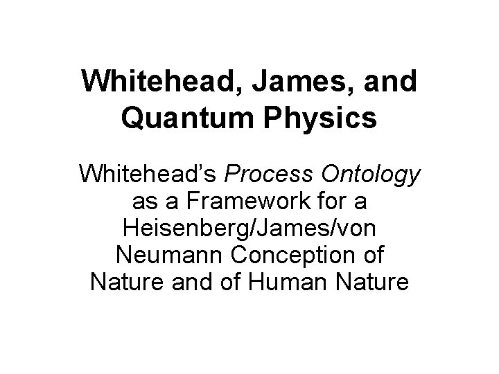 Whitehead, James, and Quantum Physics Whitehead’s Process Ontology as a Framework for a Heisenberg/James/von