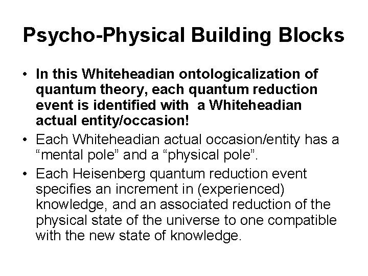 Psycho-Physical Building Blocks • In this Whiteheadian ontologicalization of quantum theory, each quantum reduction