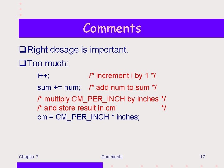 Comments q Right dosage is important. q Too much: i++; /* increment i by
