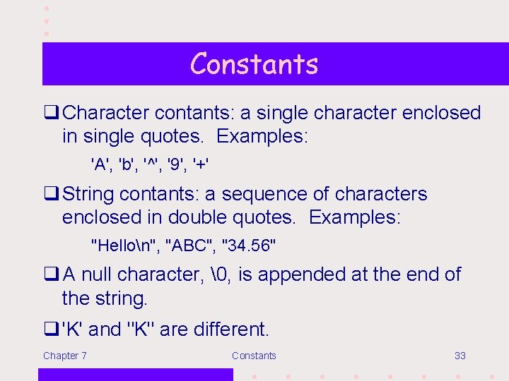 Constants q Character contants: a single character enclosed in single quotes. Examples: 'A', 'b',