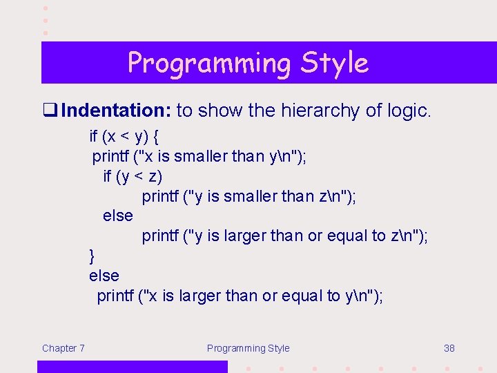 Programming Style q Indentation: to show the hierarchy of logic. if (x < y)