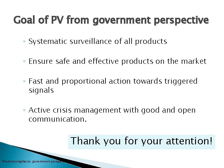 Goal of PV from government perspective ◦ Systematic surveillance of all products ◦ Ensure