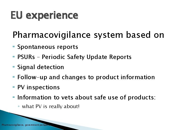 EU experience Pharmacovigilance system based on Spontaneous reports PSURs – Periodic Safety Update Reports