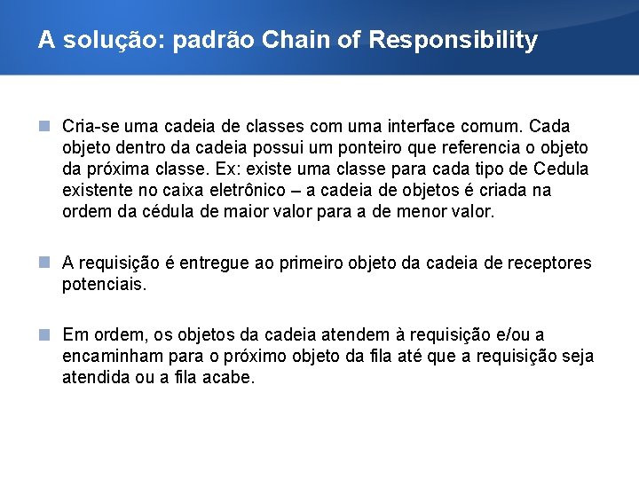 A solução: padrão Chain of Responsibility Cria-se uma cadeia de classes com uma interface