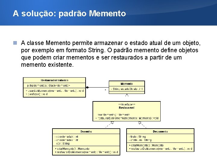 A solução: padrão Memento A classe Memento permite armazenar o estado atual de um