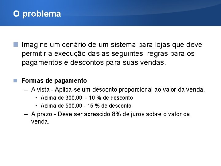 O problema Imagine um cenário de um sistema para lojas que deve permitir a