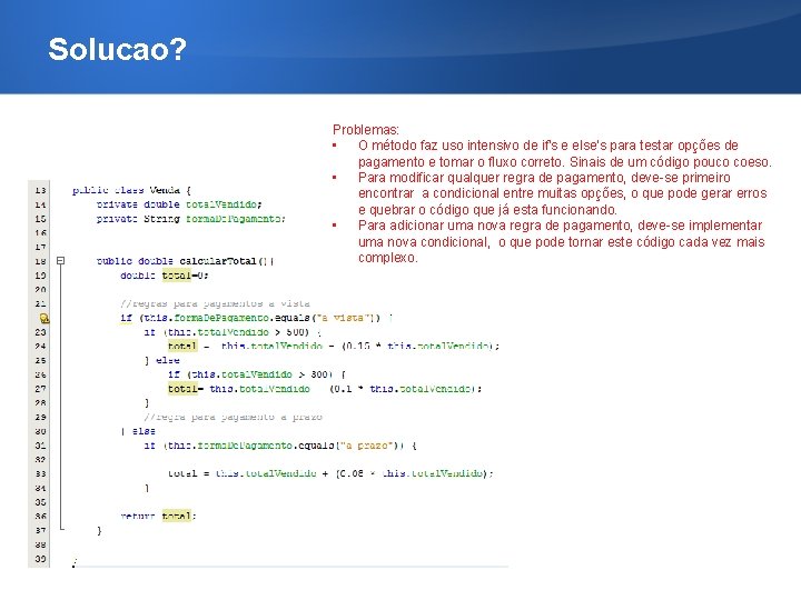 Solucao? Problemas: • O método faz uso intensivo de if's e else's para testar