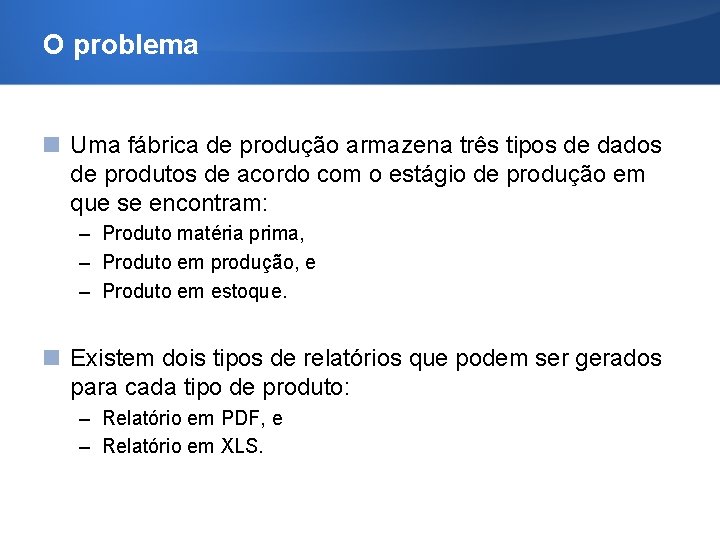 O problema Uma fábrica de produção armazena três tipos de dados de produtos de