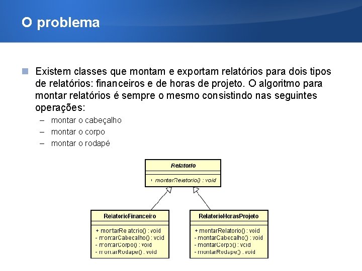 O problema Existem classes que montam e exportam relatórios para dois tipos de relatórios: