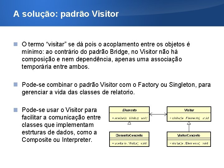 A solução: padrão Visitor O termo “visitar” se dá pois o acoplamento entre os