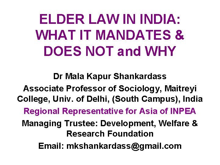 ELDER LAW IN INDIA: WHAT IT MANDATES & DOES NOT and WHY Dr Mala ELDER LAW IN INDIA: WHAT IT MANDATES & DOES NOT and WHY Dr Mala