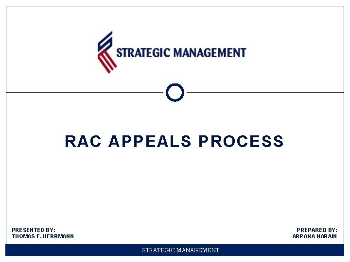 RAC APPEALS PROCESS PRESENTED BY: THOMAS E. HERRMANN PREPARED BY: ARPANA NARAIN STRATEGIC MANAGEMENT