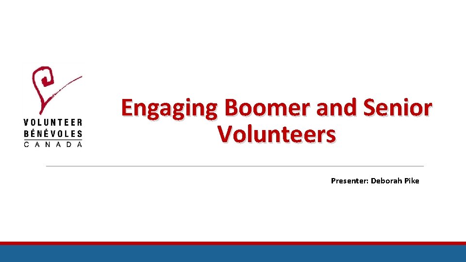 Engaging Boomer and Senior Volunteers Presenter: Deborah Pike 
