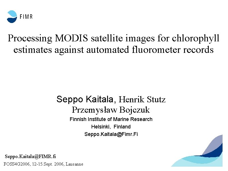 Processing MODIS satellite images for chlorophyll estimates against automated fluorometer records Seppo Kaitala, Henrik