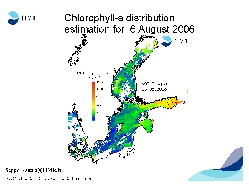 Chlorophyll-a distribution estimation for 6 August 2006 Seppo. Kaitala@FIMR. fi FOSS 4 G 2006,