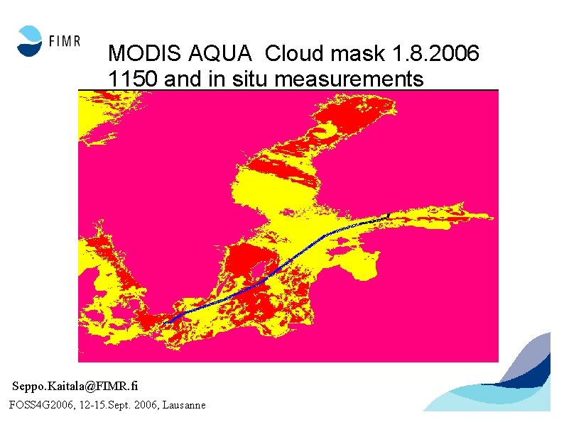 MODIS AQUA Cloud mask 1. 8. 2006 1150 and in situ measurements Seppo. Kaitala@FIMR.