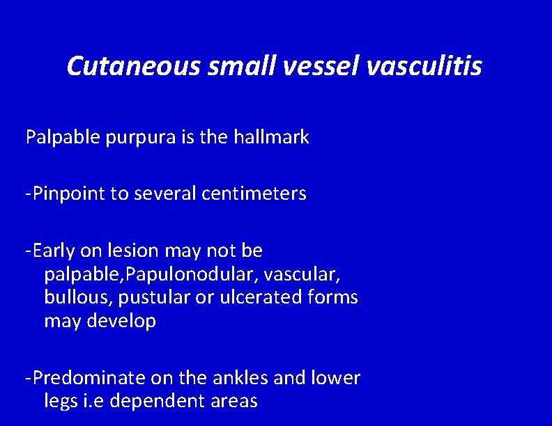 Cutaneous small vessel vasculitis Palpable purpura is the hallmark -Pinpoint to several centimeters -Early