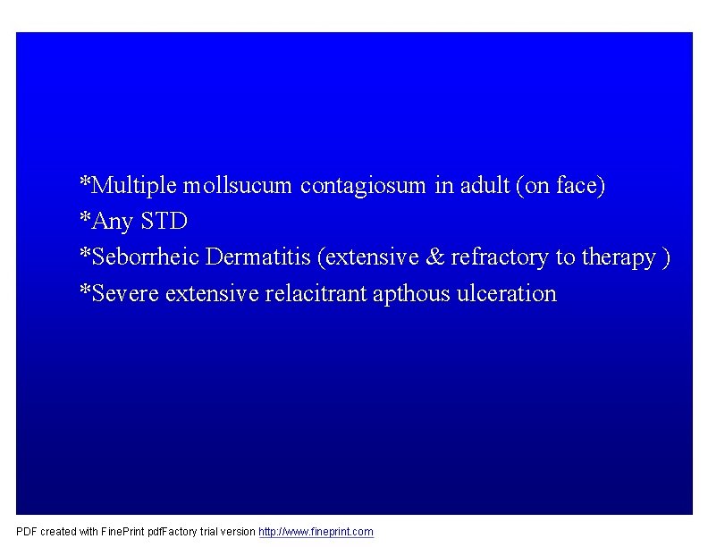 *Multiple mollsucum contagiosum in adult (on face) *Any STD *Seborrheic Dermatitis (extensive & refractory