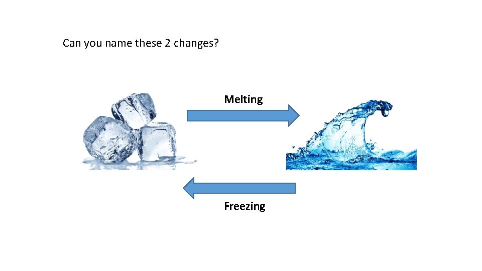 Can you name these 2 changes? Melting Freezing 