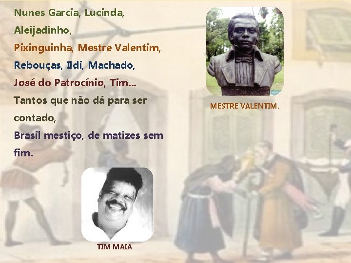 Nunes Garcia, Lucinda, Aleijadinho, Pixinguinha, Mestre Valentim, Rebouças, Ildi, Machado, José do Patrocínio, Tim.