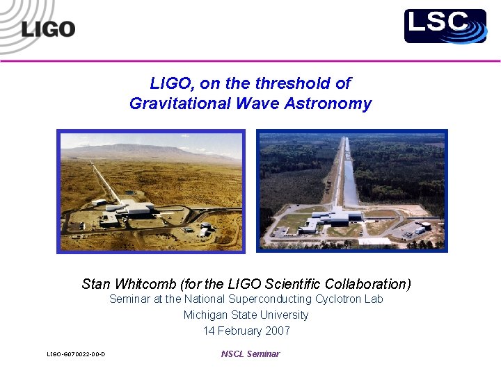 LIGO, on the threshold of Gravitational Wave Astronomy Stan Whitcomb (for the LIGO Scientific