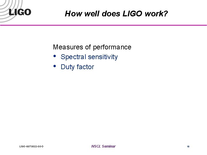 How well does LIGO work? Measures of performance • Spectral sensitivity • Duty factor
