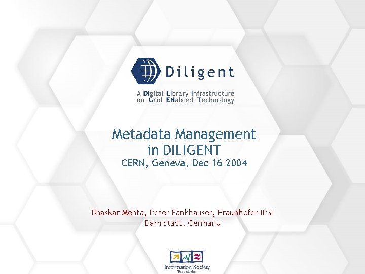 Metadata Management in DILIGENT CERN, Geneva, Dec 16 2004 Bhaskar Mehta, Peter Fankhauser, Fraunhofer