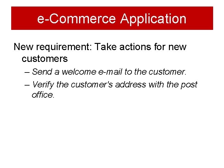 e-Commerce Application New requirement: Take actions for new customers – Send a welcome e-mail e-Commerce Application New requirement: Take actions for new customers – Send a welcome e-mail