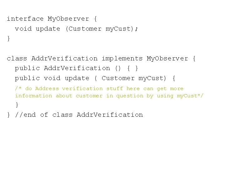 interface My. Observer { void update (Customer my. Cust); } class Addr. Verification implements interface My. Observer { void update (Customer my. Cust); } class Addr. Verification implements