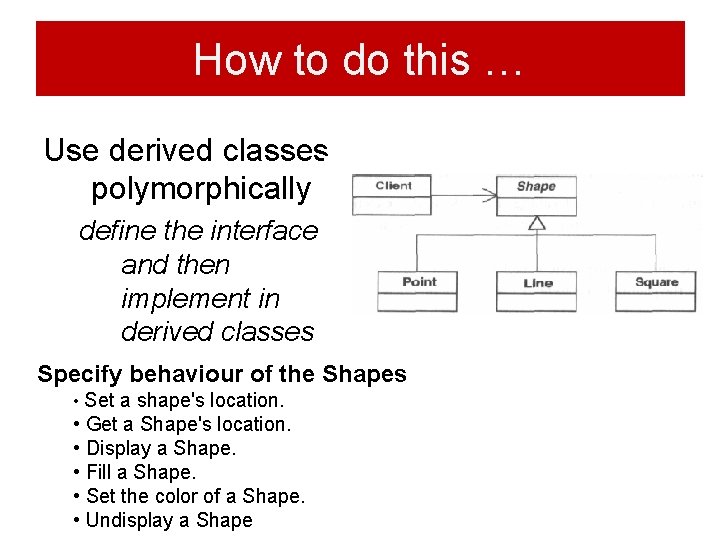 How to do this … Use derived classes polymorphically define the interface and then How to do this … Use derived classes polymorphically define the interface and then