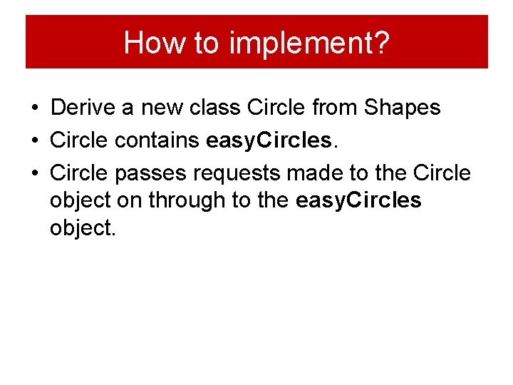 How to implement? • Derive a new class Circle from Shapes • Circle contains How to implement? • Derive a new class Circle from Shapes • Circle contains