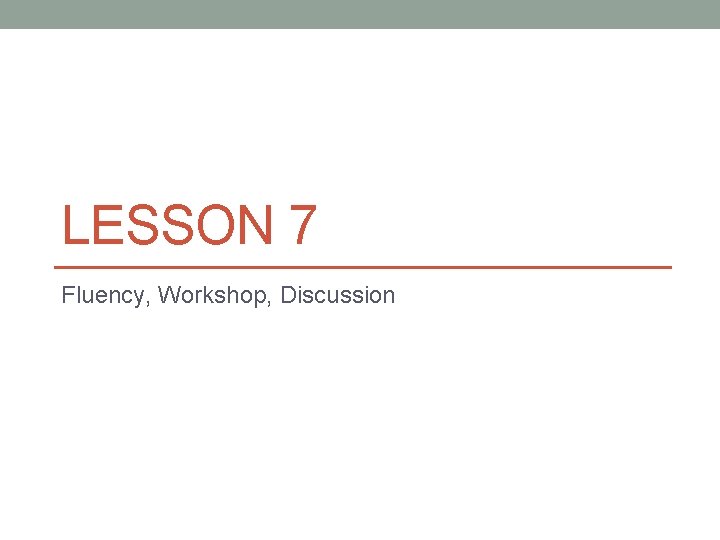LESSON 7 Fluency, Workshop, Discussion 