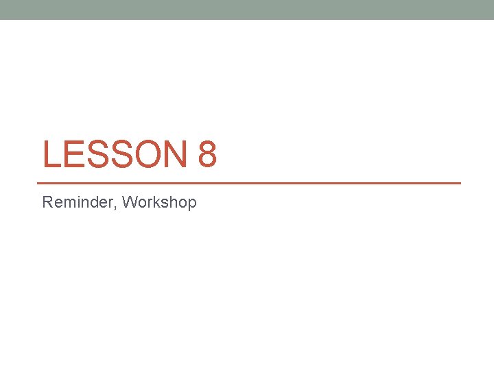 LESSON 8 Reminder, Workshop 