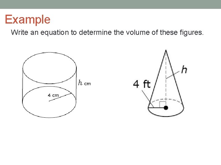Example Write an equation to determine the volume of these figures. 