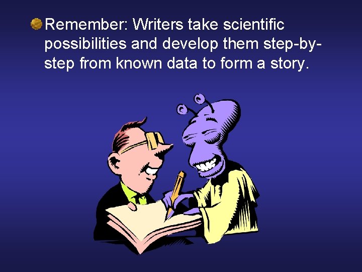 Remember: Writers take scientific possibilities and develop them step-bystep from known data to form