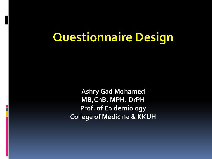 Questionnaire Design Ashry Gad Mohamed MB, Ch. B. MPH. Dr. PH Prof. of Epidemiology