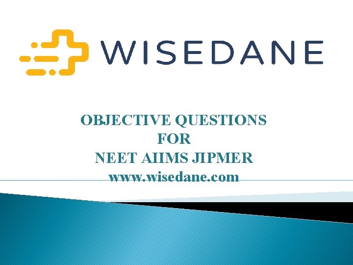 OBJECTIVE QUESTIONS FOR NEET AIIMS JIPMER www. wisedane. com 