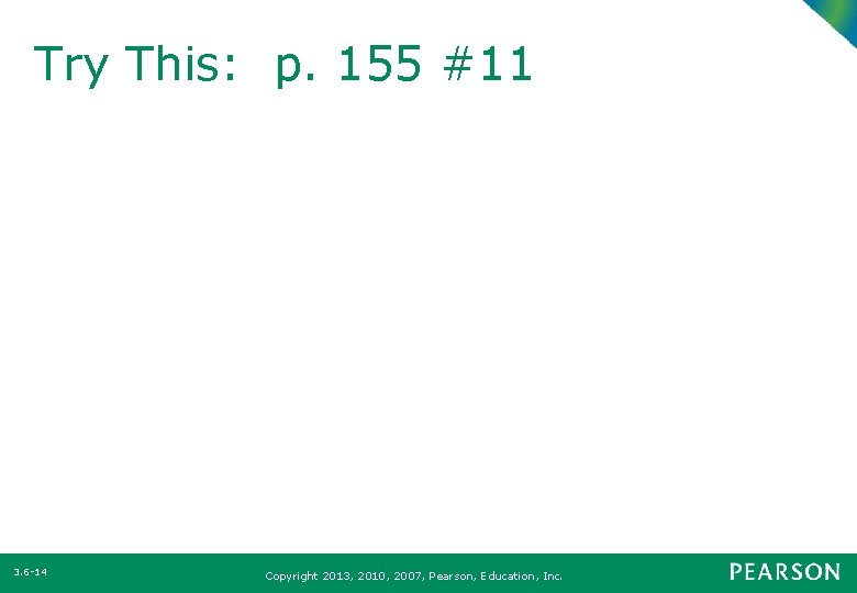 Try This: p. 155 #11 3. 6 -14 Copyright 2013, 2010, 2007, Pearson, Education,