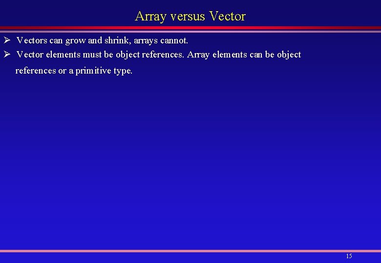 Array versus Vector Ø Vectors can grow and shrink, arrays cannot. Ø Vector elements