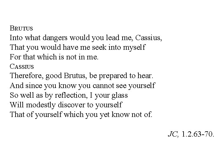 BRUTUS Into what dangers would you lead me, Cassius, That you would have me