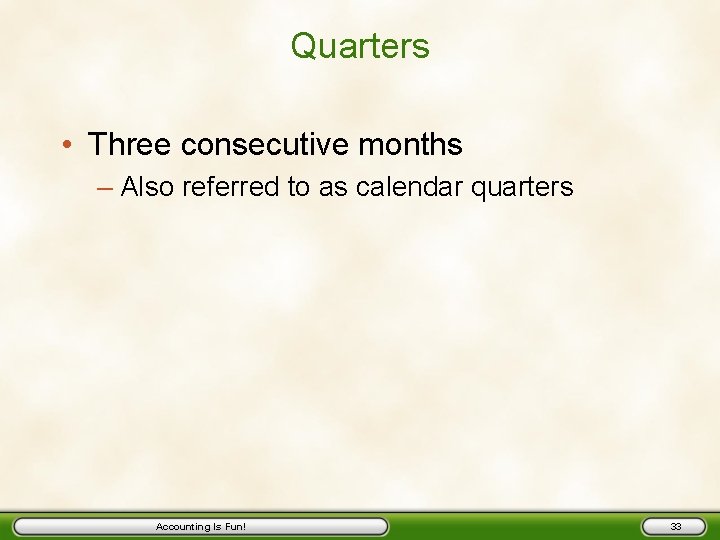 Quarters • Three consecutive months – Also referred to as calendar quarters Accounting Is