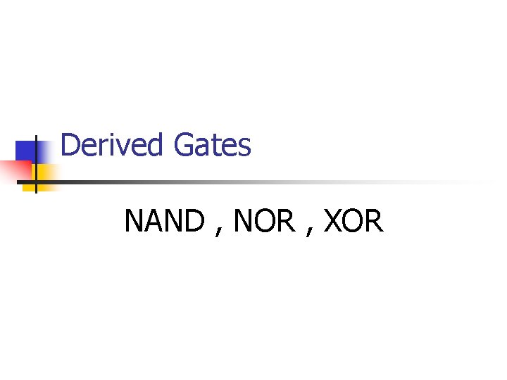 Derived Gates NAND , NOR , XOR 