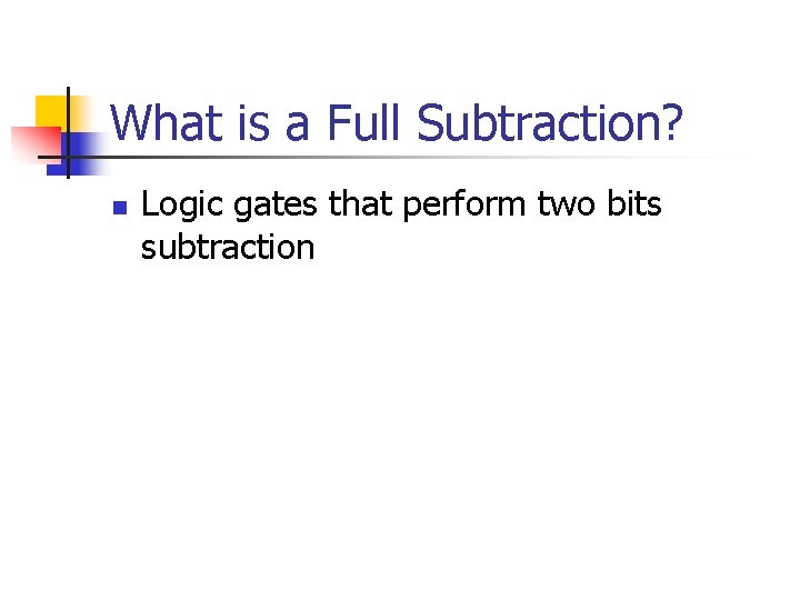 What is a Full Subtraction? n Logic gates that perform two bits subtraction 