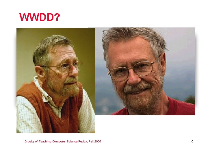 WWDD? Cruelty of Teaching Computer Science Redux, Fall 2005 5 