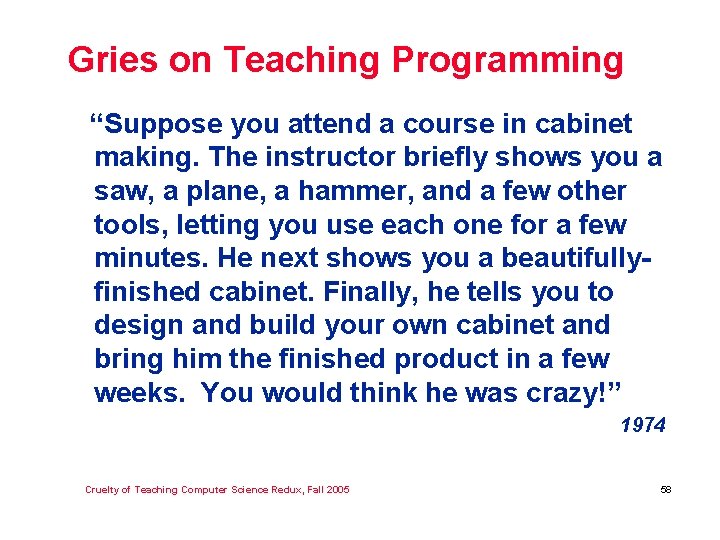 Gries on Teaching Programming “Suppose you attend a course in cabinet making. The instructor